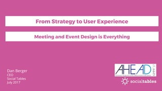 Dan Berger
CEO
Social Tables
July 2017
Meeting and Event Design is Everything
From Strategy to User Experience
 