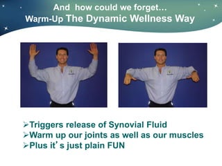 And how could we forget…
Warm-Up The Dynamic Wellness Way
Triggers release of Synovial Fluid
Warm up our joints as well as our muscles
Plus it’s just plain FUN
 