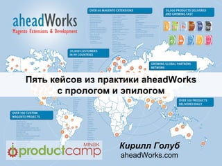 Пять кейсов из практики aheadWorks
      с прологом и эпилогом




                  Кирилл Голуб
                  aheadWorks.com
 