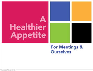 A
                Healthier
                Appetite
                             For Meetings &
                             Ourselves


Wednesday, February 20, 13
 
