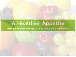 MPI Minnesota A Healthier Appetite January 16, 2014
A Healthier Appetite
Using Food to Engage & Energize Your Audience
 