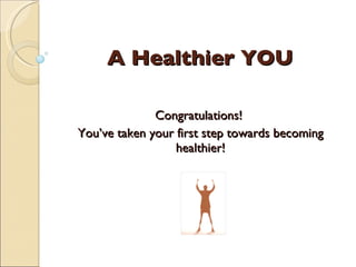 A Healthier YOU Congratulations!  You’ve taken your first step towards becoming healthier! 