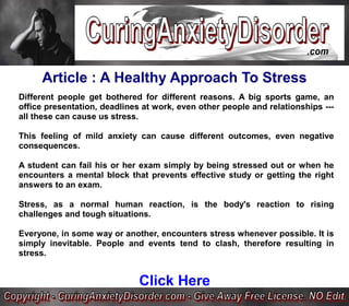 Article : A Healthy Approach To Stress
Different people get bothered for different reasons. A big sports game, an
office presentation, deadlines at work, even other people and relationships ---
all these can cause us stress.

This feeling of mild anxiety can cause different outcomes, even negative
consequences.

A student can fail his or her exam simply by being stressed out or when he
encounters a mental block that prevents effective study or getting the right
answers to an exam.

Stress, as a normal human reaction, is the body's reaction to rising
challenges and tough situations.

Everyone, in some way or another, encounters stress whenever possible. It is
simply inevitable. People and events tend to clash, therefore resulting in
stress.


                              Click Here
 