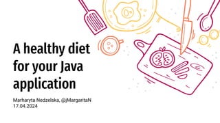 A healthy diet
for your Java
application
Marharyta Nedzelska, @jMargaritaN
17.04.2024
 