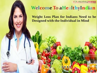Welcome To aHealthyIndian
Weight Loss Plan for Indians Need to be
Designed with the Individual in Mind
 