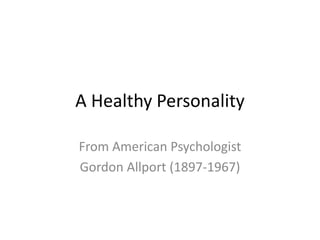 A Healthy Personality
From American Psychologist
Gordon Allport (1897-1967)
 
