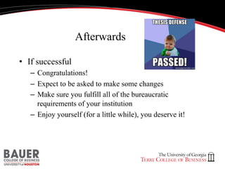 Afterwards
•  If successful
–  Congratulations!
–  Expect to be asked to make some changes
–  Make sure you fulfill all of the bureaucratic
requirements of your institution
–  Enjoy yourself (for a little while), you deserve it!

 