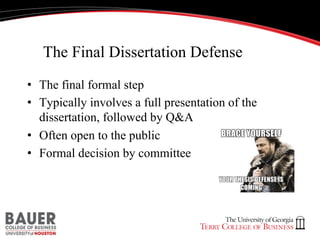 The Final Dissertation Defense
•  The final formal step
•  Typically involves a full presentation of the
dissertation, followed by Q&A
•  Often open to the public
•  Formal decision by committee

 