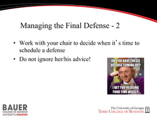 Managing the Final Defense - 2
•  Work with your chair to decide when it’s time to
schedule a defense
•  Do not ignore her/his advice!

 