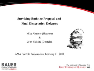 Surviving Both the Proposal and
Final Dissertation Defenses
Mike Ahearne (Houston)
&
John Hulland (Georgia)

AMA DocSIG Presentation, February 21, 2014

 