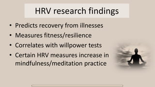 HRV research findings
• Predicts recovery from illnesses
• Measures fitness/resilience
• Correlates with willpower tests
• Certain HRV measures increase in
mindfulness/meditation practice
 