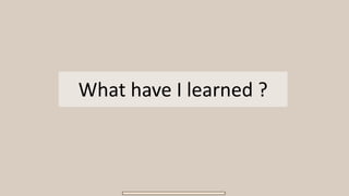 What have I learned ?
 