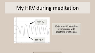 My HRV during meditation
HR = 57
HR = 72
Wide, smooth variations
synchronized with
breathing are the goal
 