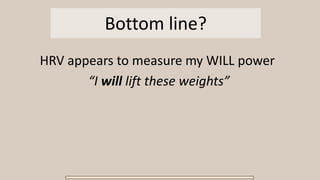 Bottom line?
HRV appears to measure my WILL power
“I will lift these weights”
 