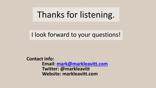 Thanks for listening.
I look forward to your questions!
Contact info:
Email: mark@markleavitt.com
Twitter: @markleavitt
Website: markleavitt.com
 