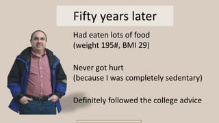 Fifty years later
Had eaten lots of food
(weight 195#, BMI 29)
Never got hurt
(because I was completely sedentary)
Definitely followed the college advice
 