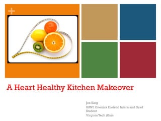 A Heart Healthy Kitchen Makeover Jen King SUNY Oneonta Dietetic Intern and Grad Student Virginia Tech Alum 
