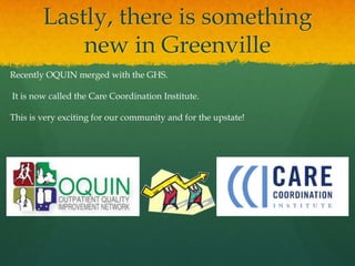 Lastly, there is something
new in Greenville
Recently OQUIN merged with the GHS.
It is now called the Care Coordination Institute.
This is very exciting for our community and for the upstate!
 