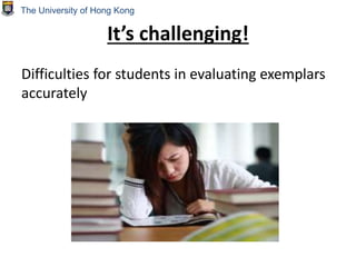 It’s challenging!
Difficulties for students in evaluating exemplars
accurately
The University of Hong Kong
 