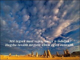 Mit tegyek most vajon, merre is induljak? Hogyha tovább megyek: éltem egyre rosszabb.  