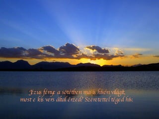 Jézus fénye a sötétben ma is hívón világít, most e kis vers által érzed? Szeretettel téged hív.  