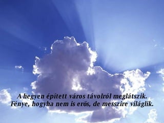 A hegyen épített város távolról meglátszik. Fénye, hogyha nem is erős, de messzire világlik. 