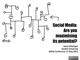 Social Media:
Are you
maximising
its potential?
Joyce	
  Seitzinger	
  
Deakin	
  University	
  
AHEIA	
  Conference	
  17	
  May	
  2013	
  
 