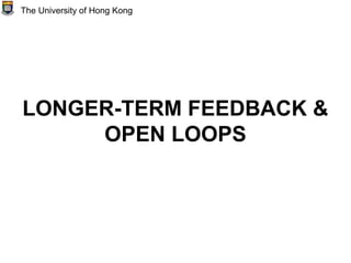LONGER-TERM FEEDBACK &
OPEN LOOPS
The University of Hong Kong
 