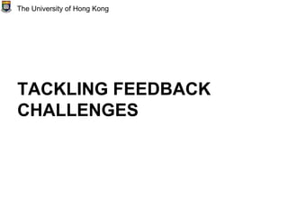 TACKLING FEEDBACK
CHALLENGES
The University of Hong Kong
 