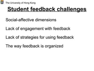 Student feedback challenges
Social-affective dimensions
Lack of engagement with feedback
Lack of strategies for using feedback
The way feedback is organized
The University of Hong Kong
 