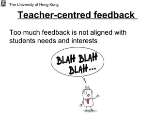 Teacher-centred feedback
Too much feedback is not aligned with
students needs and interests
The University of Hong Kong
 