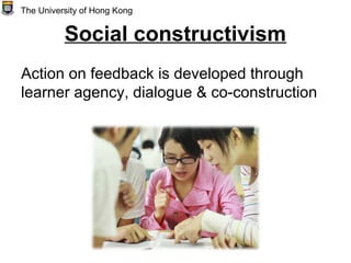 Social constructivism
Action on feedback is developed through
learner agency, dialogue & co-construction
The University of Hong Kong
 