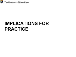 IMPLICATIONS FOR
PRACTICE
The University of Hong Kong
 