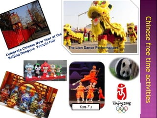 Chinesefreetimeactivities
The Lion Dance Performances
Kun-Fu
 