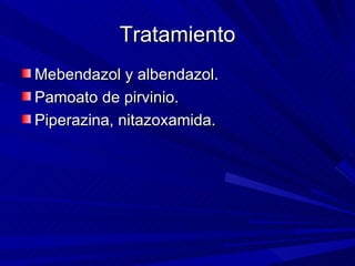 Tratamiento
Mebendazol y albendazol.
Pamoato de pirvinio.
Piperazina, nitazoxamida.
 
