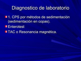 Diagnostico de laboratorio
1. CPS por métodos de sedimentación
(sedimentación en copas).
Enterotest
TAC o Resonancia magnética.
 