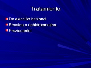 Tratamiento
De elección bithionol
Emetina o dehidroemetina.
Praziquantel
 