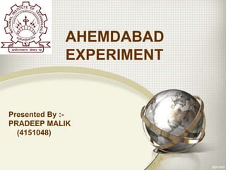 AHEMDABAD
EXPERIMENT
Presented By :-
PRADEEP MALIK
(4151048)
 