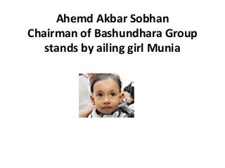 Ahemd Akbar Sobhan
Chairman of Bashundhara Group
   stands by ailing girl Munia
 