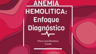 ANEMIA
HEMOLITICA:
Enfoque
Diagnóstico
María José Bendezú
Conde
 
