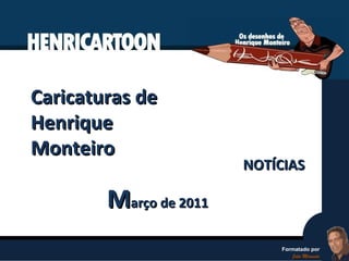 Caricaturas de Henrique Monteiro M arço de 2011 NOTÍCIAS Formatado por João Miranda 
