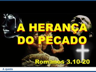 A HERANÇA
DO PECADO
Romanos 3.10-20
 
