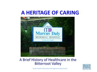 A HERITAGE OF CARING




A Brief History of Healthcare in the
          Bitterroot Valley
        by the Health Information Management Department
 