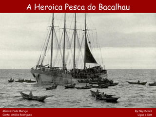 A Heroica Pesca do Bacalhau




Música: Fado Marujo                             By Ney Deluiz
Canta: Amália Rodrigues                           Ligue o Som
 
