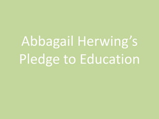 Abbagail Herwing’s
Pledge to Education
 
