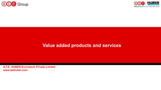 1
Value added products and services
A.T.E. HUBER Envirotech Private Limited
www.atehuber.com
 
