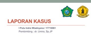 LAPORAN KASUS
I Putu Indra Wiadnyana / 17710061
Pembimbing : dr. Umira, Sp.JP
 