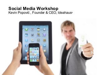 Social Media Workshop
Kevin Popović , Founder & CEO, Ideahaus®
 