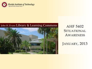 John H. Evans Library   & Learning Commons     AHF 5402
                                             S ITUATIONAL
                                              A WARENESS

                                             J ANUARY , 2013
 