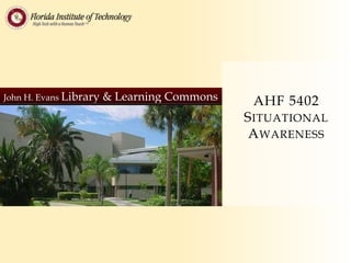 John H. Evans Library & Learning Commons AHF 5402
SITUATIONAL
AWARENESS
 